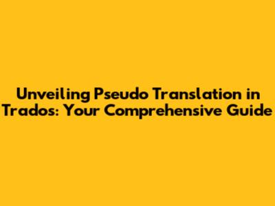 Unveiling Pseudo Translation in Trados: Your Comprehensive Guide