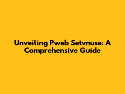Unveiling Pweb Setvnuse: A Comprehensive Guide