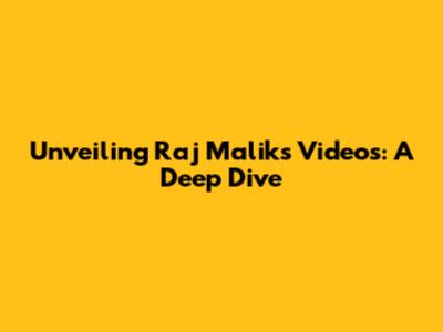 Unveiling Raj Malik's Videos: A Deep Dive