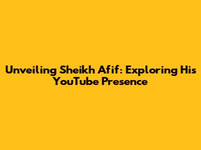 Unveiling Sheikh Afif: Exploring His YouTube Presence