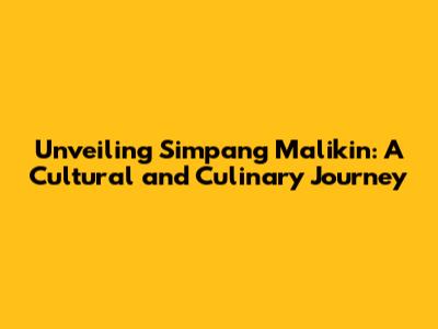 Unveiling Simpang Malikin: A Cultural and Culinary Journey