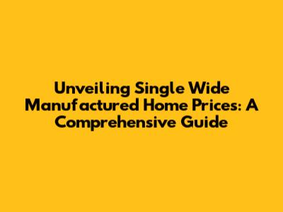 Unveiling Single Wide Manufactured Home Prices: A Comprehensive Guide