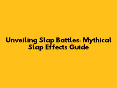 Unveiling Slap Battles: Mythical Slap Effects Guide