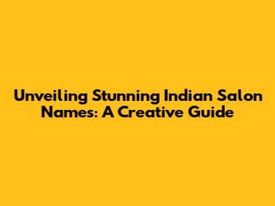 Unveiling Stunning Indian Salon Names: A Creative Guide