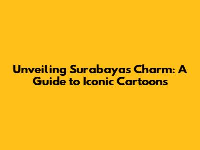 Unveiling Surabaya's Charm: A Guide to Iconic Cartoons