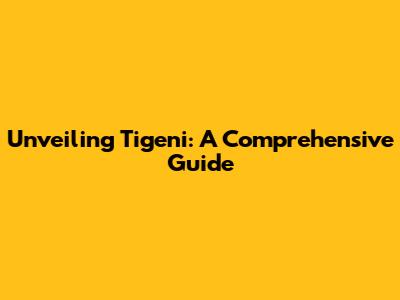 Unveiling Tigeni: A Comprehensive Guide