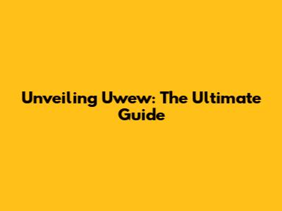 Unveiling Uwew: The Ultimate Guide