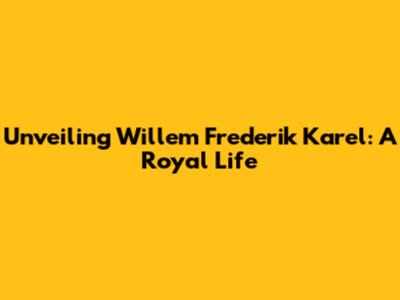Unveiling Willem Frederik Karel: A Royal Life