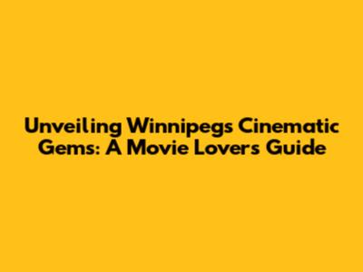 Unveiling Winnipeg's Cinematic Gems: A Movie Lover's Guide