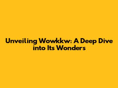 Unveiling Wowkkw: A Deep Dive into Its Wonders