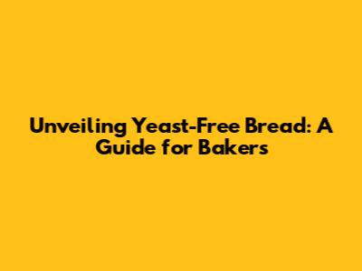 Unveiling Yeast-Free Bread: A Guide for Bakers