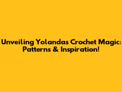 Unveiling Yolanda's Crochet Magic: Patterns & Inspiration!
