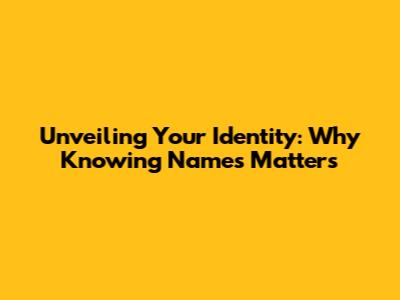 Unveiling Your Identity: Why Knowing Names Matters