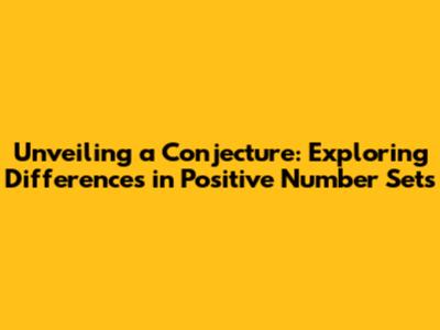 Unveiling a Conjecture: Exploring Differences in Positive Number Sets