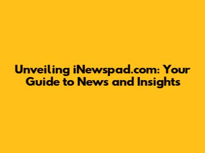 Unveiling iNewspad.com: Your Guide to News and Insights