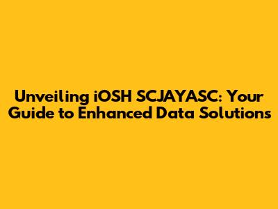 Unveiling iOSH SCJAYASC: Your Guide to Enhanced Data Solutions