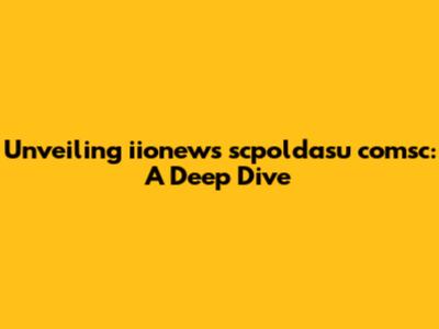 Unveiling iionews scpoldasu comsc: A Deep Dive