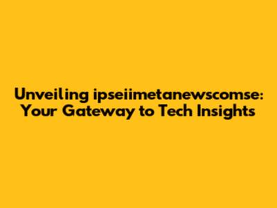 Unveiling ipseiimetanewscomse: Your Gateway to Tech Insights
