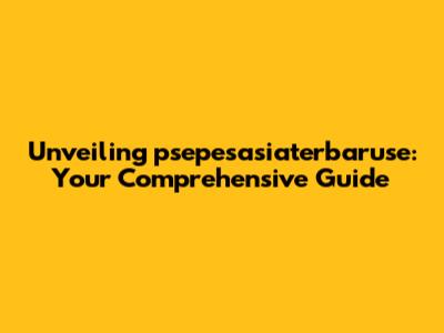 Unveiling psepesasiaterbaruse: Your Comprehensive Guide
