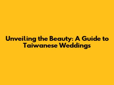 Unveiling the Beauty: A Guide to Taiwanese Weddings