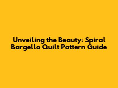 Unveiling the Beauty: Spiral Bargello Quilt Pattern Guide