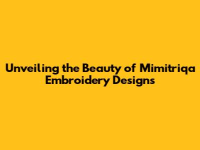 Unveiling the Beauty of Mimitriqa Embroidery Designs