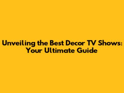 Unveiling the Best Decor TV Shows: Your Ultimate Guide