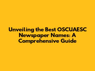 Unveiling the Best OSCUAESC Newspaper Names: A Comprehensive Guide
