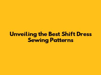Unveiling the Best Shift Dress Sewing Patterns
