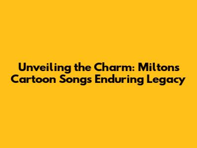 Unveiling the Charm: Milton's Cartoon Song's Enduring Legacy