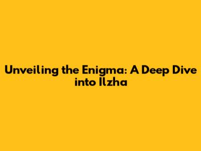 Unveiling the Enigma: A Deep Dive into Ilzha