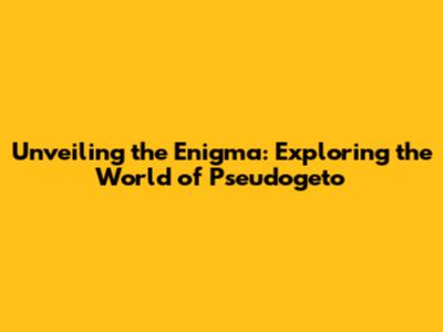 Unveiling the Enigma: Exploring the World of Pseudogeto