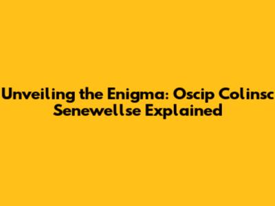 Unveiling the Enigma: Oscip Colinsc Senewellse Explained