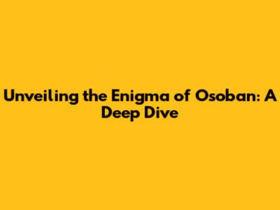 Unveiling the Enigma of Osoban: A Deep Dive
