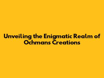 Unveiling the Enigmatic Realm of Ochman's Creations