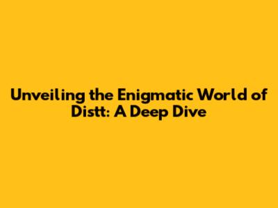 Unveiling the Enigmatic World of Distt: A Deep Dive