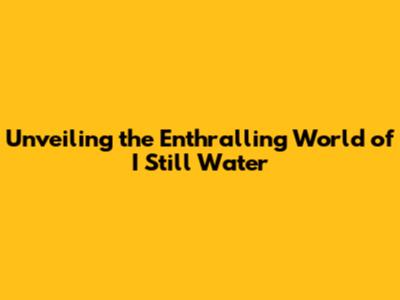 Unveiling the Enthralling World of I Still Water