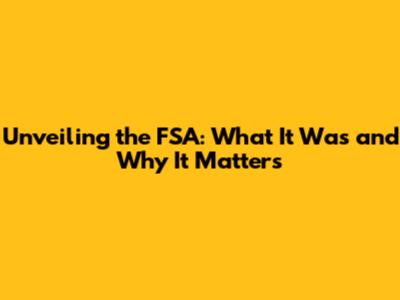 Unveiling the FSA: What It Was and Why It Matters