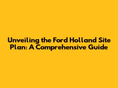 Unveiling the Ford Holland Site Plan: A Comprehensive Guide