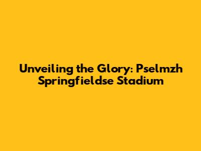 Unveiling the Glory: Pselmzh Springfieldse Stadium