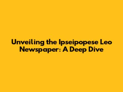 Unveiling the Ipseipopese Leo Newspaper: A Deep Dive