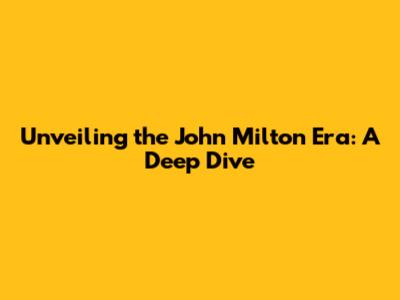 Unveiling the John Milton Era: A Deep Dive