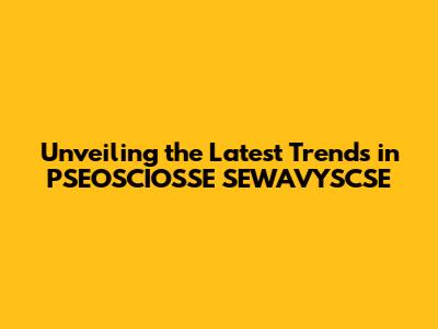 Unveiling the Latest Trends in PSEOSCIOSSE SEWAVYSCSE