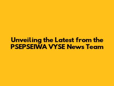 Unveiling the Latest from the PSEPSEIWA_VYSE News Team