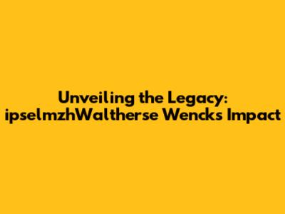 Unveiling the Legacy: ipselmzhWaltherse Wenck's Impact