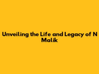 Unveiling the Life and Legacy of N Malik