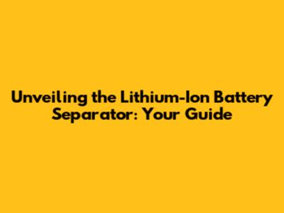 Unveiling the Lithium-Ion Battery Separator: Your Guide