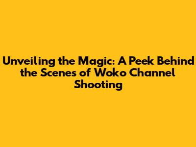 Unveiling the Magic: A Peek Behind the Scenes of Woko Channel Shooting