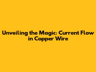 Unveiling the Magic: Current Flow in Copper Wire