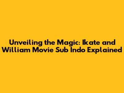 Unveiling the Magic: Ikate and William Movie Sub Indo Explained